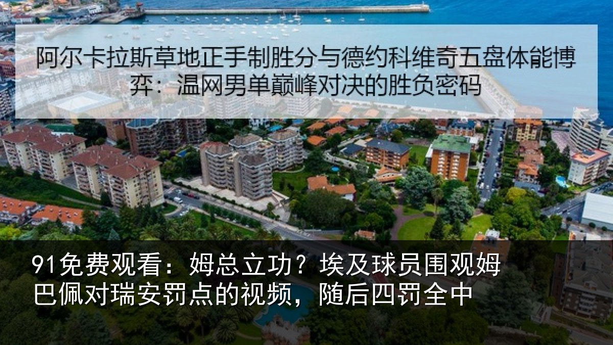 91免费观看:姆总相关情况姆巴相关情况频,随后四罚全中