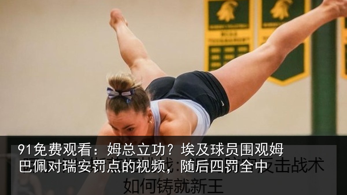 91免费观看:姆总立功?埃及球员围观姆巴佩对瑞安罚点的视频,随后四罚全中