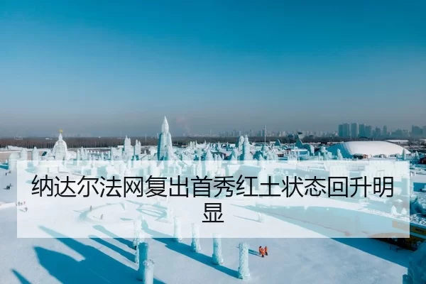 纳达尔法网复出首秀红土状态回升明显