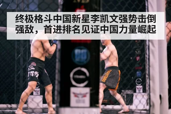 终极格斗中国新星李凯文强势击倒强敌，首进排名见证中国力量崛起