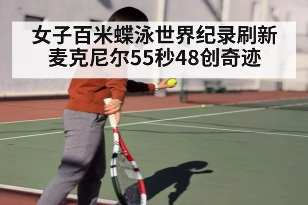 女子百米蝶泳世界纪录刷新 麦克尼尔55秒48创奇迹