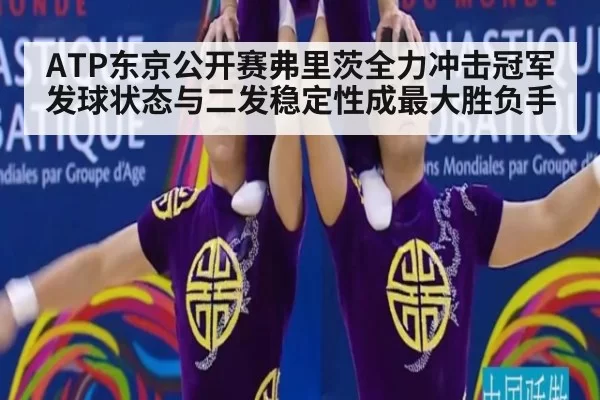 ATP东京公开赛弗里茨全力冲击冠军 发球状态与二发稳定性成最大胜负手